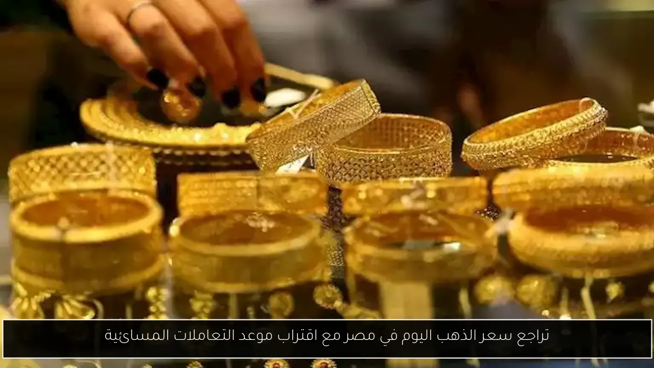 تراجع سعر الذهب اليوم في مصر مع اقتراب موعد التعاملات المسائية