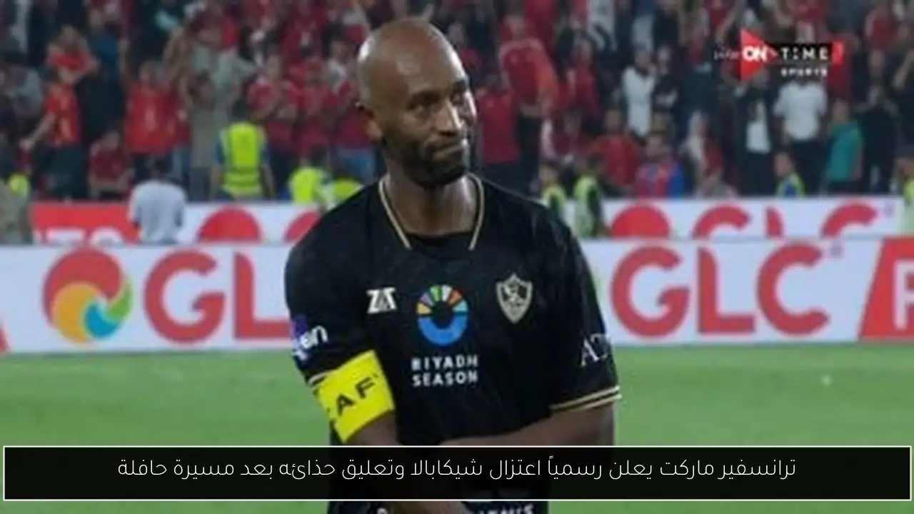 ترانسفير ماركت يعلن رسمياً اعتزال شيكابالا وتعليق حذائه بعد مسيرة حافلة