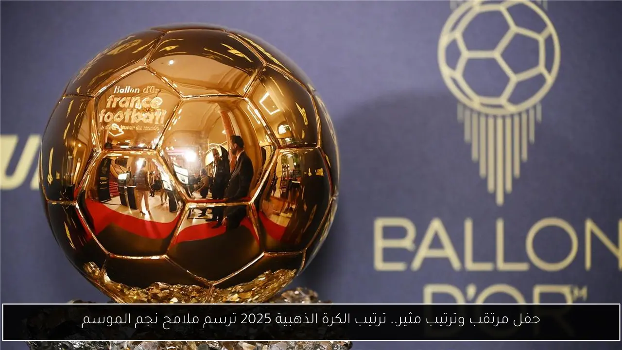 ترتيب الكرة الذهبية 2025.. أسماء جديدة تزيح الكبار عن عرش المجد