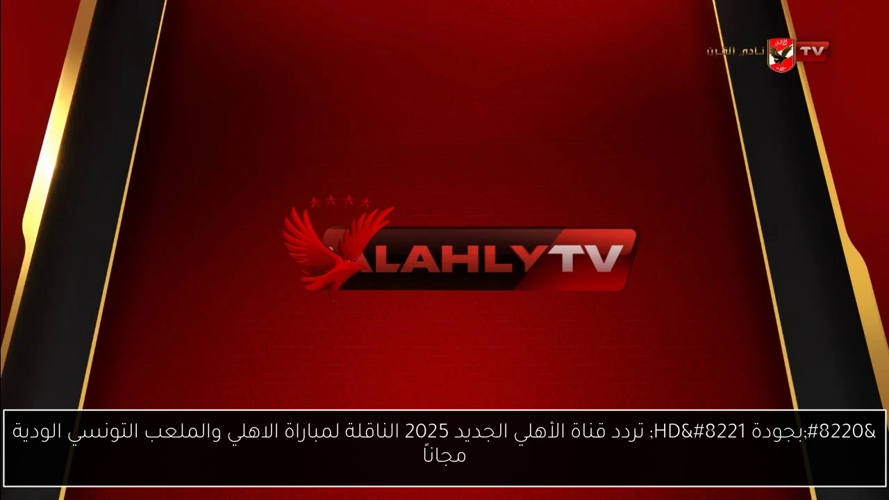 “بجودة HD” تردد قناة الأهلي الجديد 2025 الناقلة لمباراة الاهلي والملعب التونسي الودية مجاناً