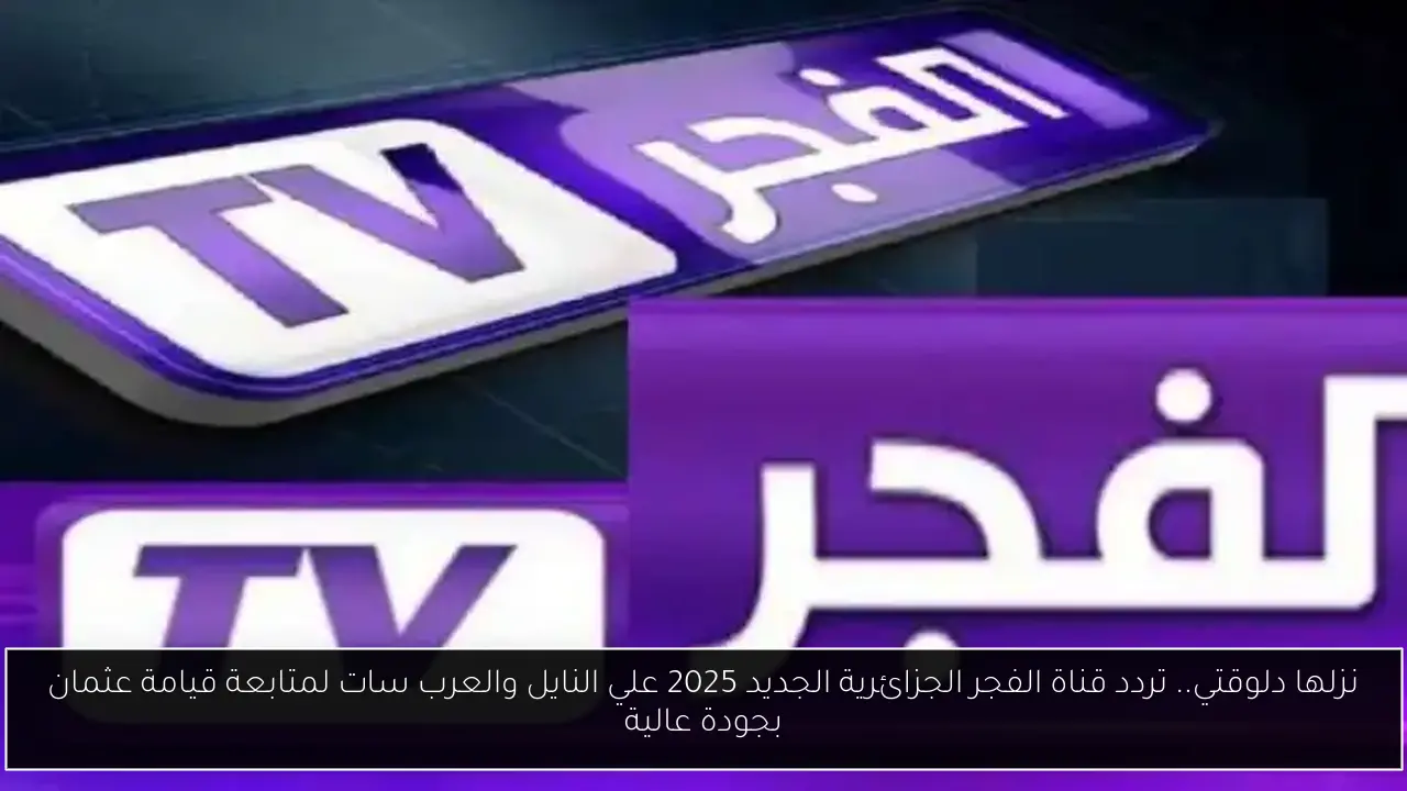 نزلها دلوقتي.. تردد قناة الفجر الجزائرية الجديد 2025 علي النايل والعرب سات لمتابعة قيامة عثمان بجودة عالية