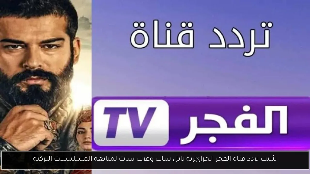 تثبيت تردد قناة الفجر الجزائرية نايل سات وعرب سات لمتابعة المسلسلات التركية