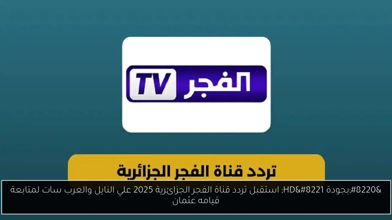 “بجودة HD” استقبل تردد قناة الفجر الجزائرية 2025 علي النايل والعرب سات لمتابعة قيامه عثمان