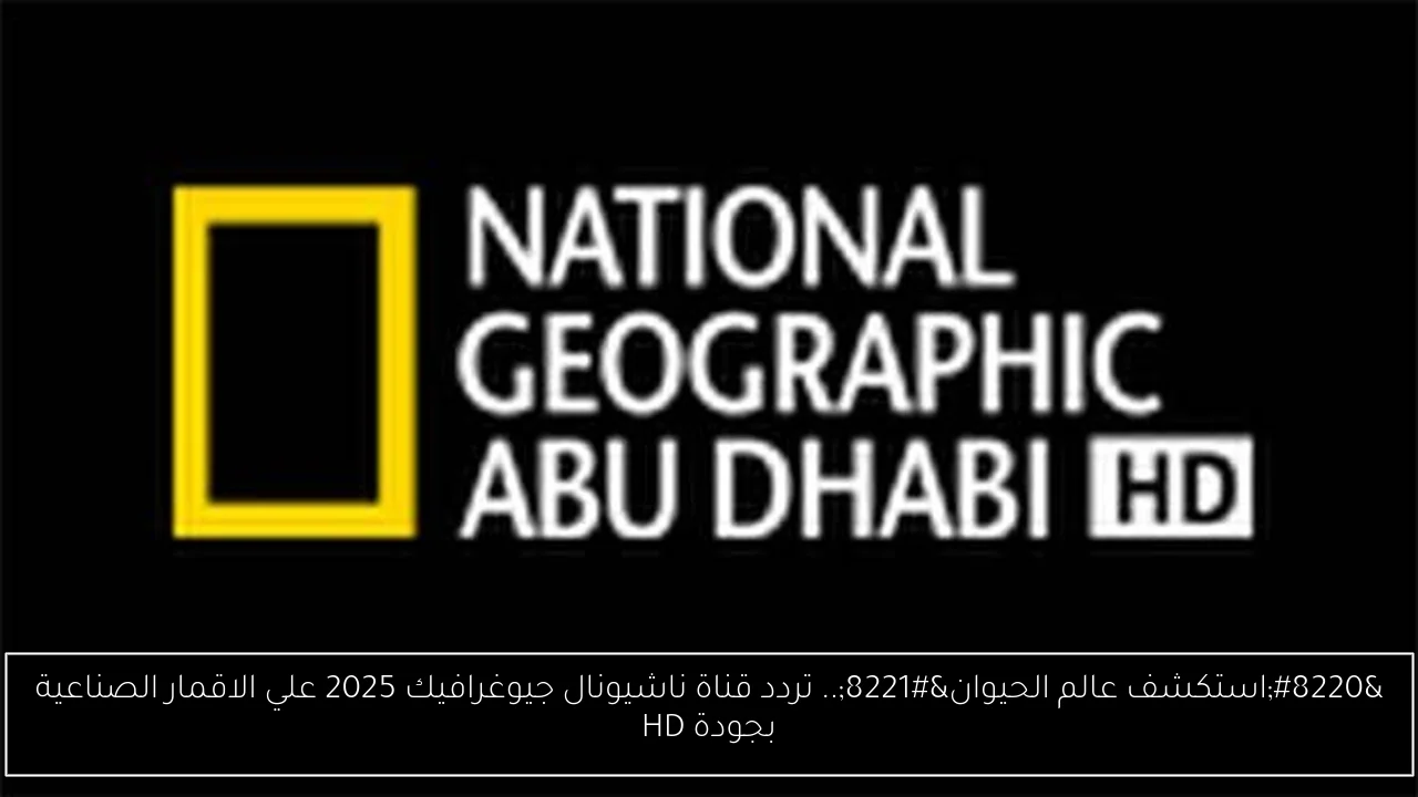 “استكشف عالم الحيوان”.. تردد قناة ناشيونال جيوغرافيك 2025 علي الاقمار الصناعية بجودة HD