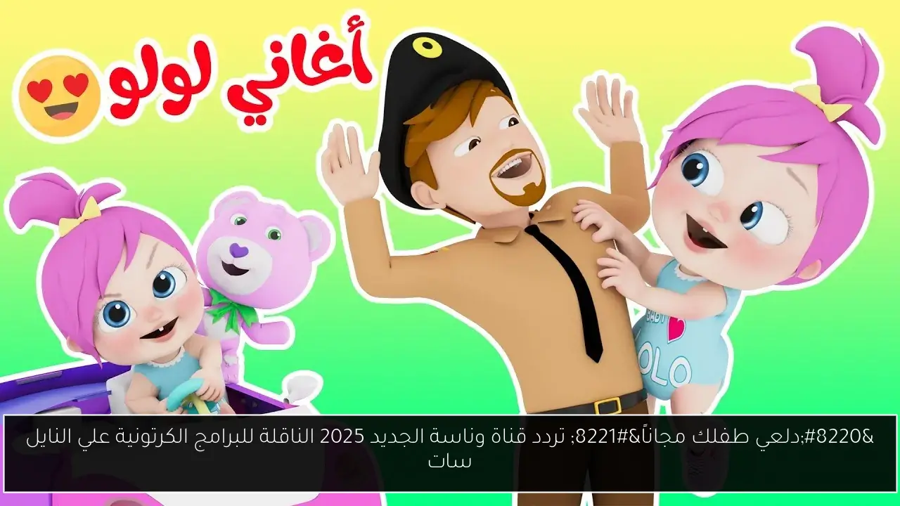 “دلعي طفلك مجاناً” تردد قناة وناسة الجديد 2025 الناقلة للبرامج الكرتونية علي النايل سات