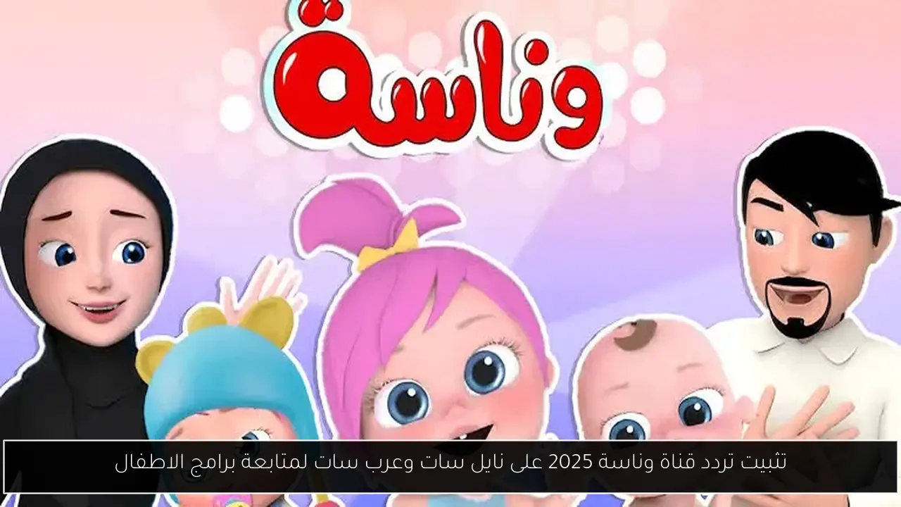 تثبيت تردد قناة وناسة 2025 على نايل سات وعرب سات لمتابعة برامج الاطفال