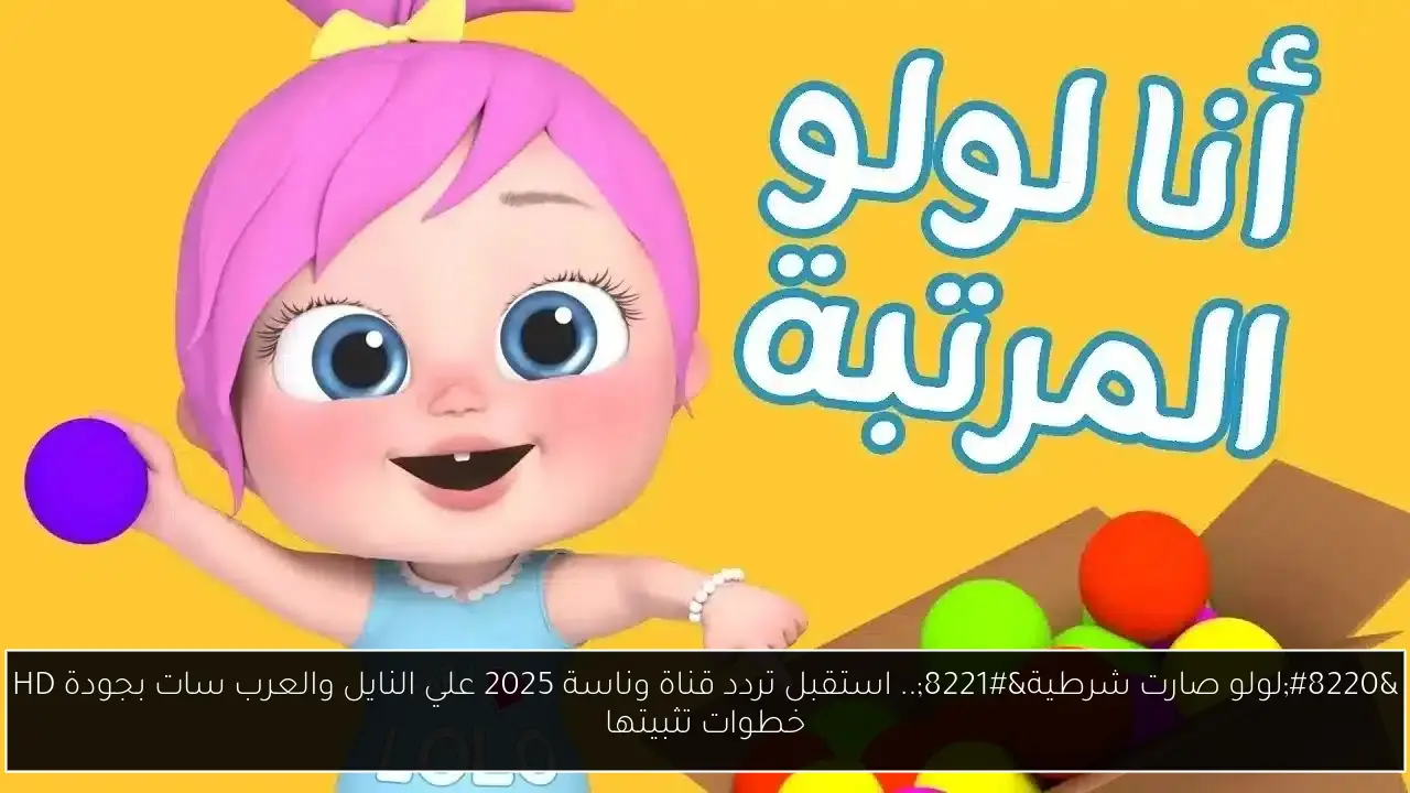 “لولو صارت شرطية”.. استقبل تردد قناة وناسة 2025 علي النايل والعرب سات بجودة HD خطوات تثبيتها