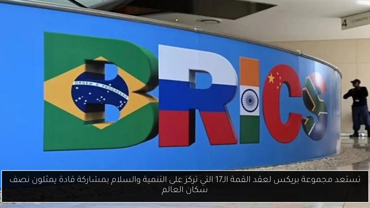 تستعد مجموعة بريكس لعقد القمة الـ17 التي تركز على التنمية والسلام بمشاركة قادة يمثلون نصف سكان العالم