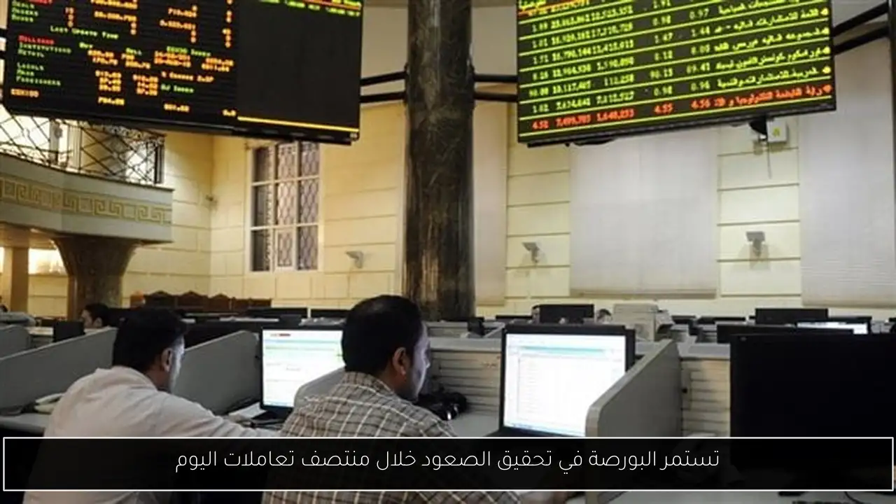 تستمر البورصة في تحقيق الصعود خلال منتصف تعاملات اليوم