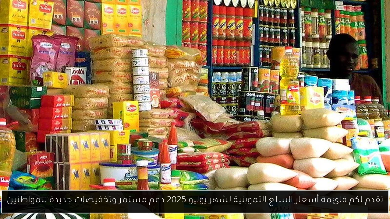 تقدم لكم قائمة أسعار السلع التموينية لشهر يوليو 2025 دعم مستمر وتخفيضات جديدة للمواطنين