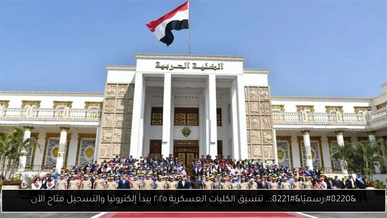 “رسميًا”.. تنسيق الكليات العسكرية ٢٠٢٥ يبدأ إلكترونيا والتسجيل متاح الآن