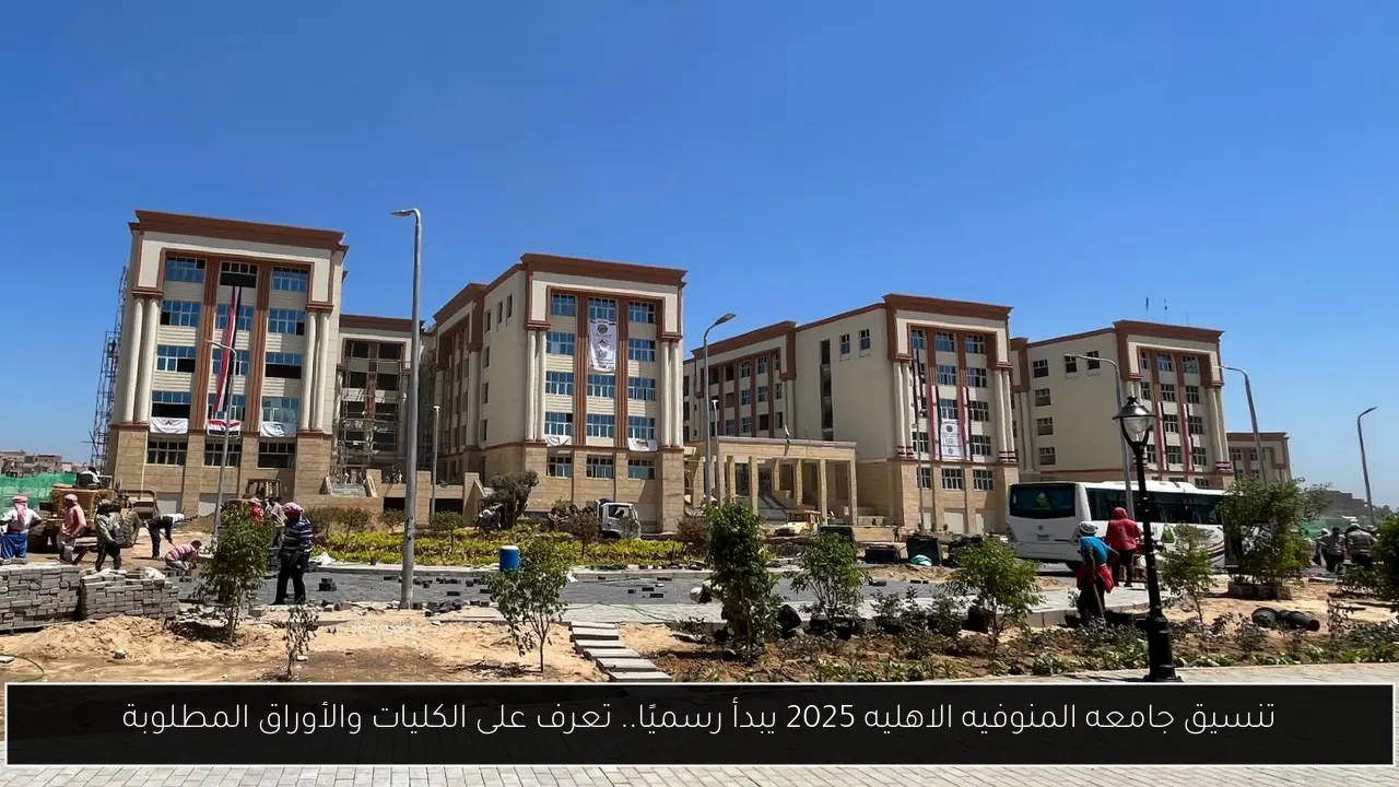 تنسيق جامعه المنوفيه الاهليه 2025 يبدأ رسميًا.. تعرف على الكليات والأوراق المطلوبة