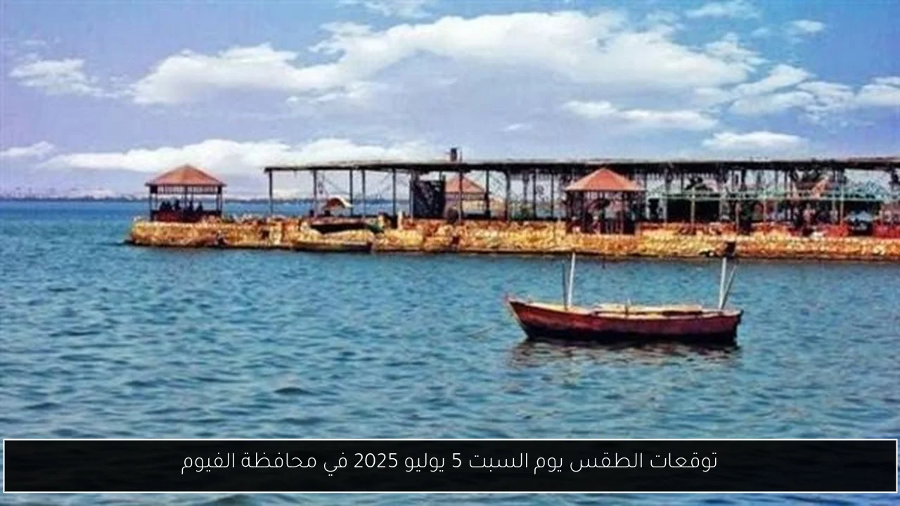 توقعات الطقس يوم السبت 5 يوليو 2025 في محافظة الفيوم