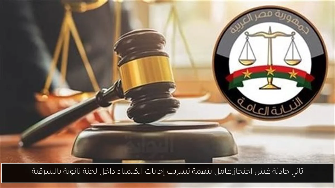 ثاني حادثة غش احتجاز عامل بتهمة تسريب إجابات الكيمياء داخل لجنة ثانوية بالشرقية
