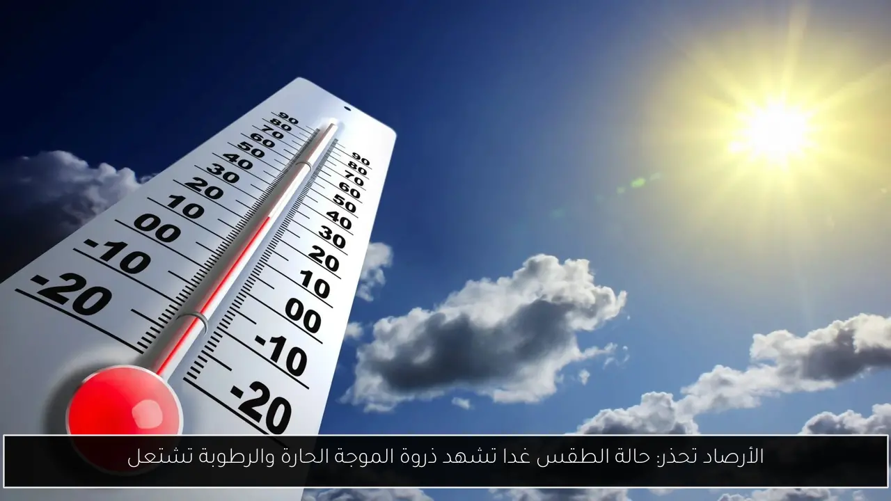 الأرصاد تحذر: حالة الطقس غدا تشهد ذروة الموجة الحارة والرطوبة تشتعل