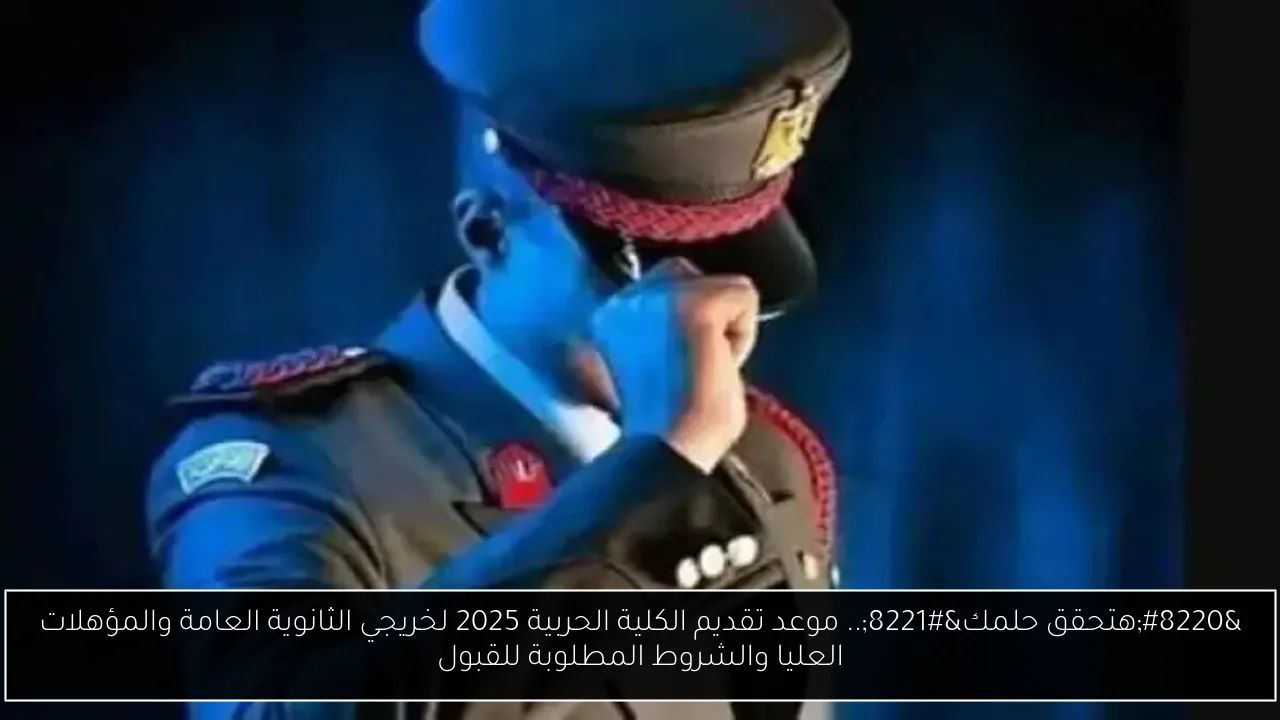 “هتحقق حلمك”.. موعد تقديم الكلية الحربية 2025 لخريجي الثانوية العامة والمؤهلات العليا والشروط المطلوبة للقبول