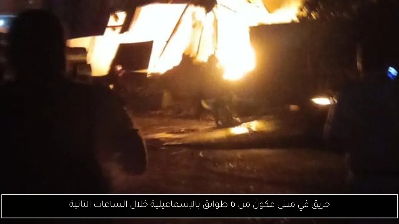 حريق في مبنى مكون من 6 طوابق بالإسماعيلية خلال الساعات الثانية