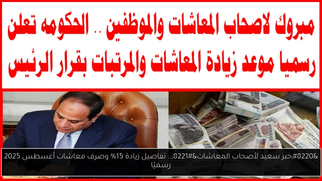 “خبر سعيد لأصحاب المعاشات”.. تفاصيل زيادة 15% وصرف معاشات أغسطس 2025 رسميًا