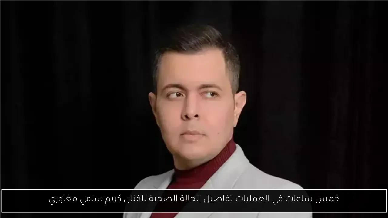خمس ساعات في العمليات تفاصيل الحالة الصحية للفنان كريم سامي مغاوري