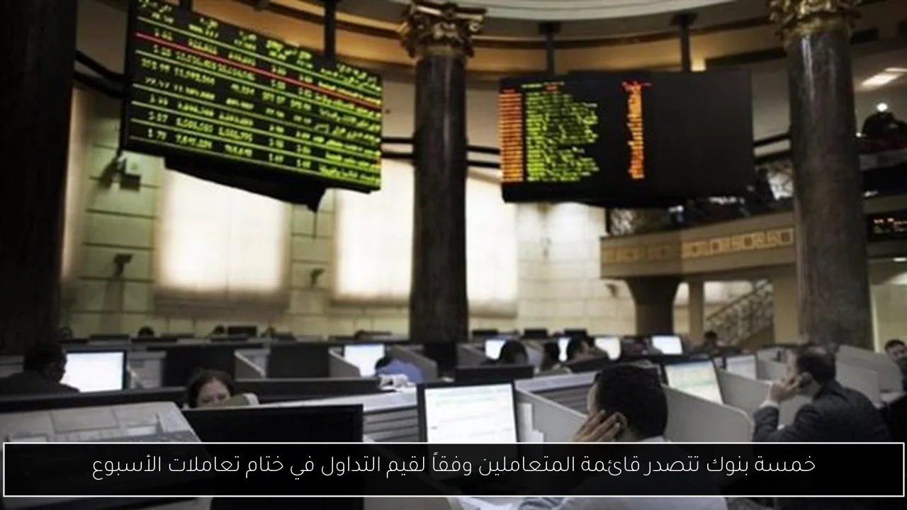 خمسة بنوك تتصدر قائمة المتعاملين وفقاً لقيم التداول في ختام تعاملات الأسبوع