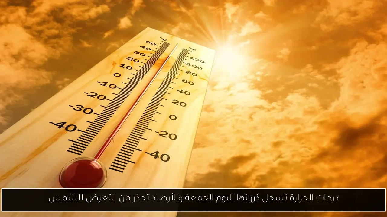 درجات الحرارة تسجل ذروتها اليوم الجمعة والأرصاد تحذر من التعرض للشمس