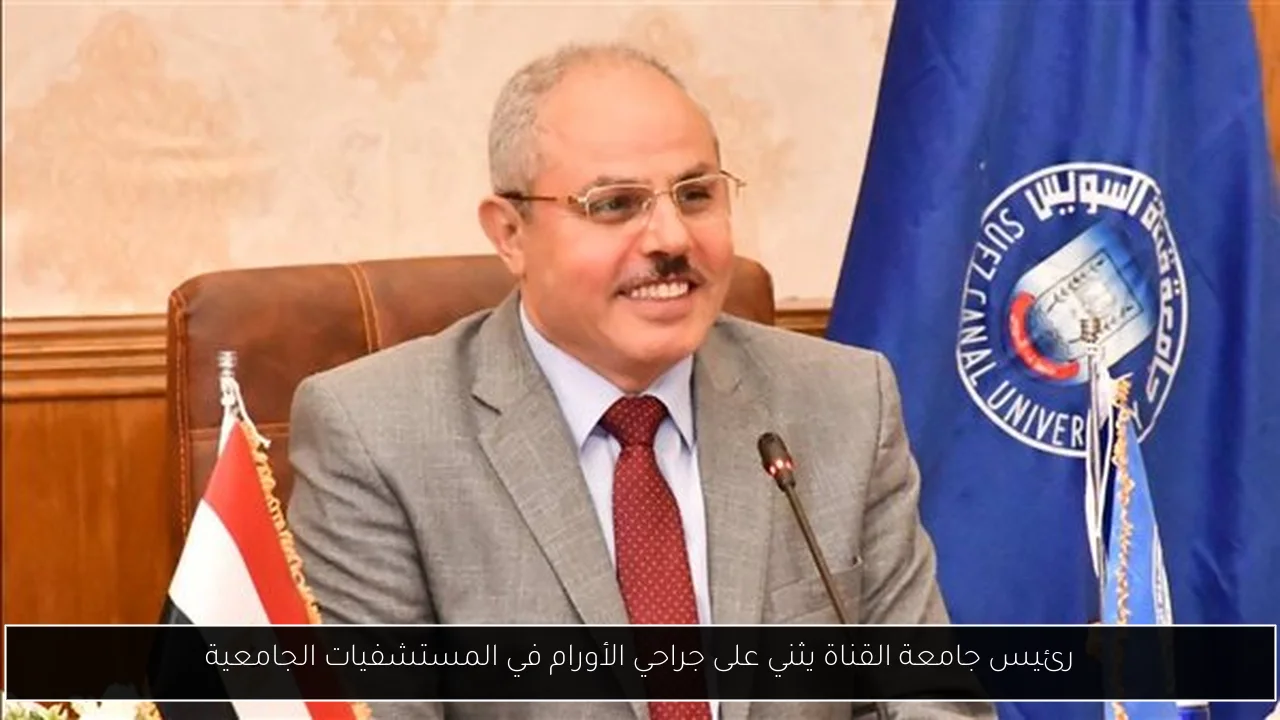 رئيس جامعة القناة يثني على جراحي الأورام في المستشفيات الجامعية