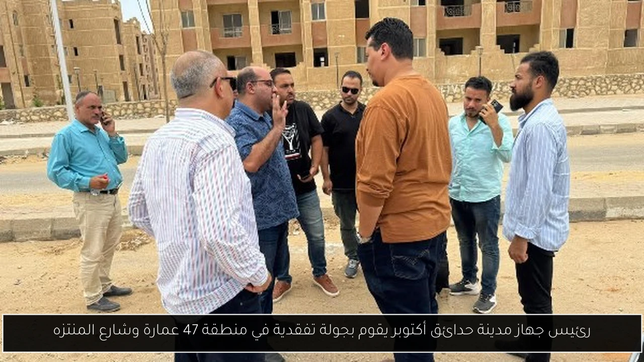 رئيس جهاز مدينة حدائق أكتوبر يقوم بجولة تفقدية في منطقة 47 عمارة وشارع المنتزه