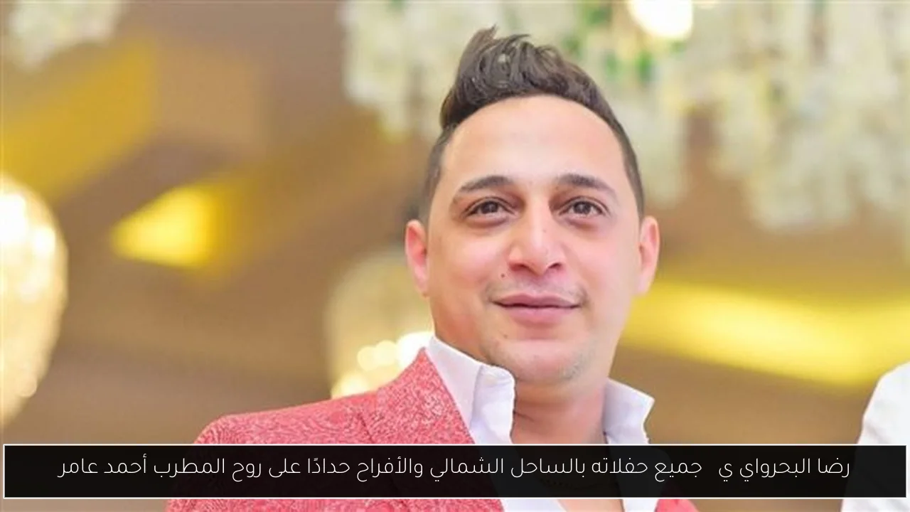 رضا البحرواي ي取消 جميع حفلاته بالساحل الشمالي والأفراح حدادًا على روح المطرب أحمد عامر