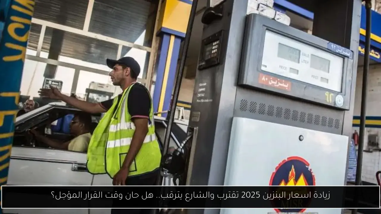 زيادة اسعار البنزين 2025 تقترب والشارع يترقب.. هل حان وقت القرار المؤجل؟