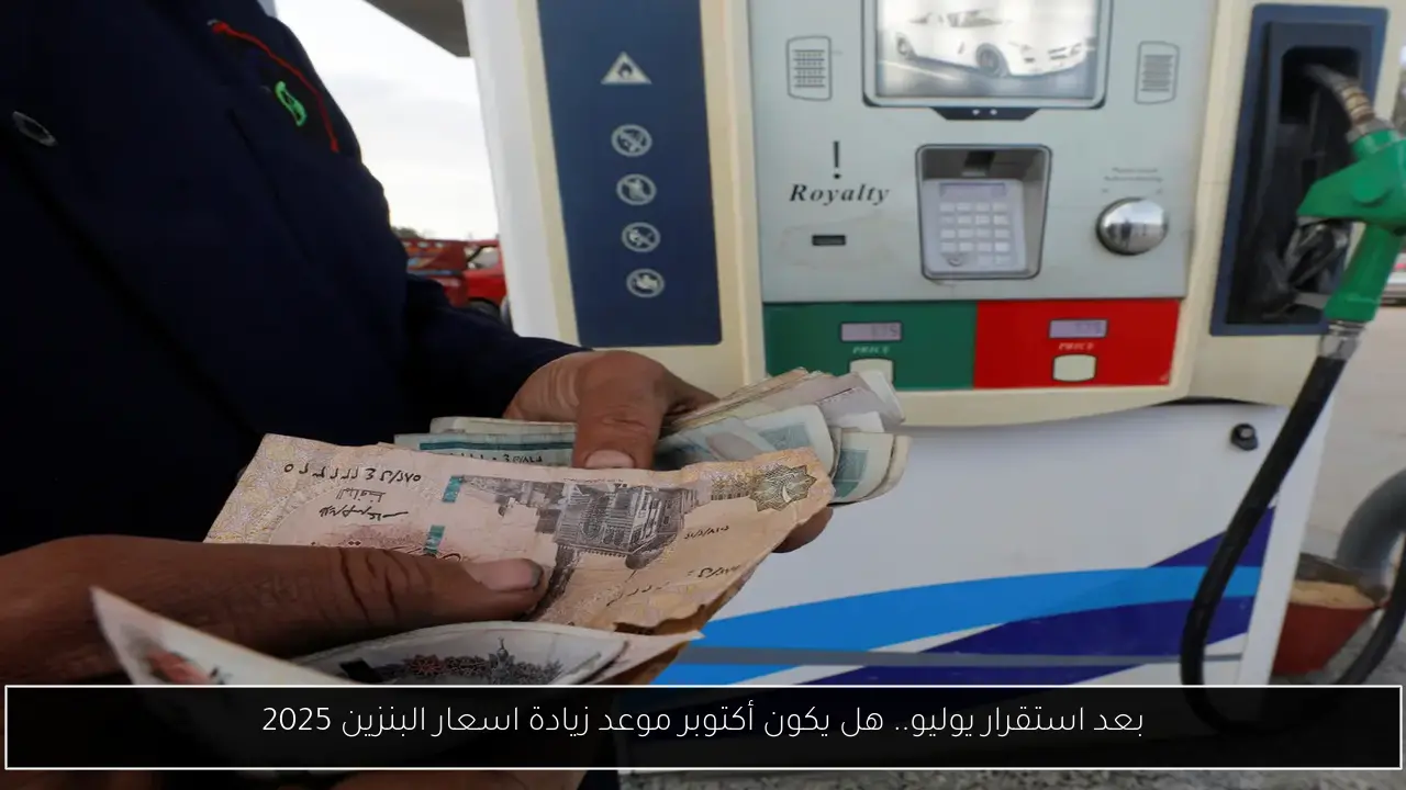 بعد استقرار يوليو.. هل يكون أكتوبر موعد زيادة اسعار البنزين 2025