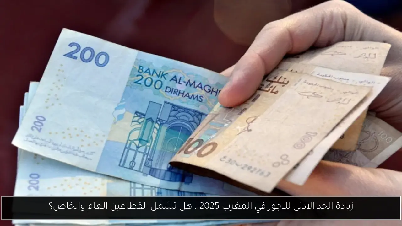 زيادة الحد الادنى للاجور في المغرب 2025.. هل تشمل القطاعين العام والخاص؟
