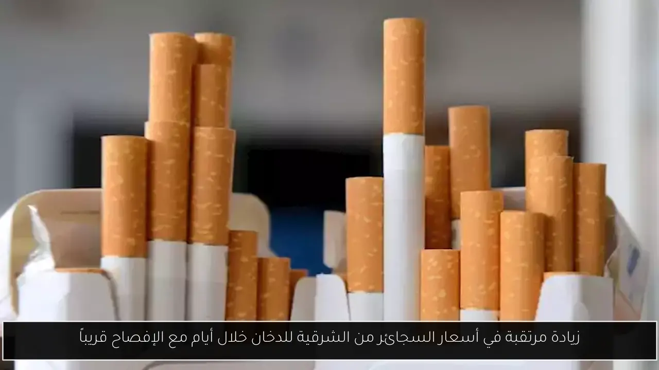 زيادة مرتقبة في أسعار السجائر من الشرقية للدخان خلال أيام مع الإفصاح قريباً