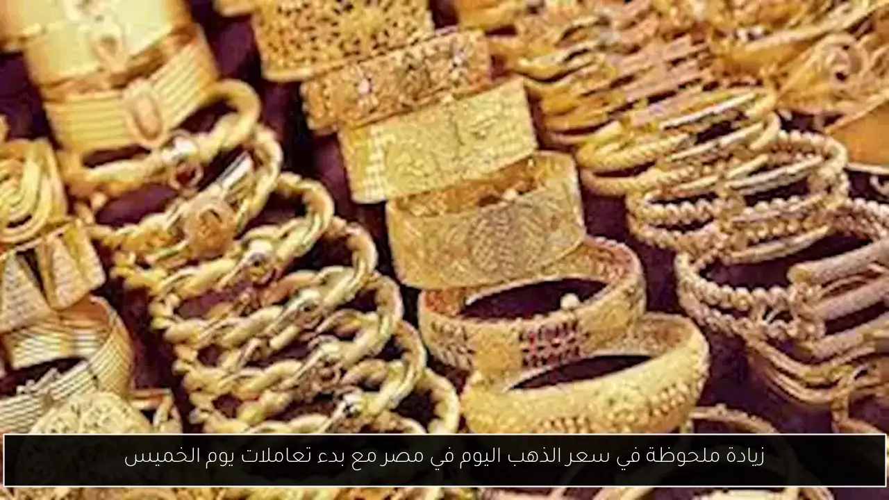 زيادة ملحوظة في سعر الذهب اليوم في مصر مع بدء تعاملات يوم الخميس