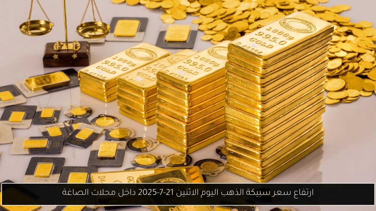 ارتفاع سعر سبيكة الذهب اليوم الاثنين 21-7-2025 داخل محلات الصاغة