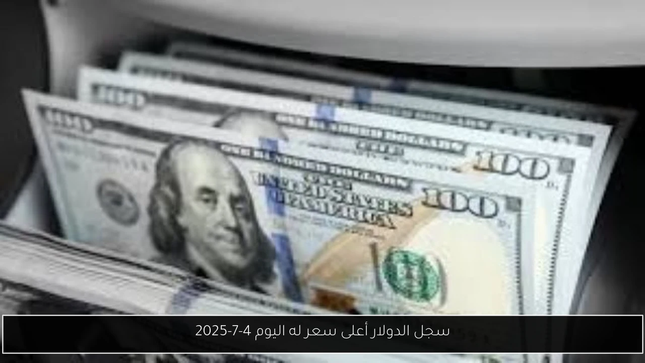 سجل الدولار أعلى سعر له اليوم 4-7-2025