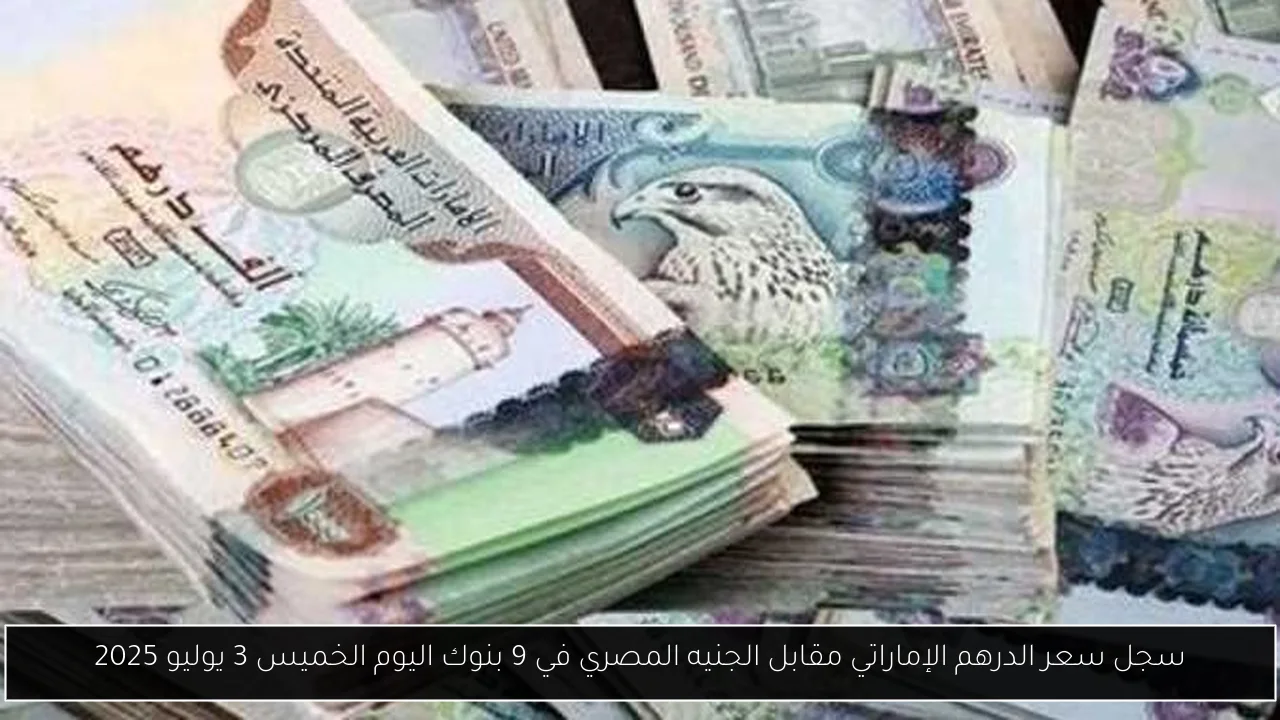 سجل سعر الدرهم الإماراتي مقابل الجنيه المصري في 9 بنوك اليوم الخميس 3 يوليو 2025