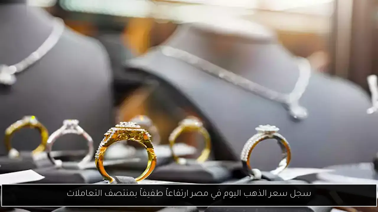 سجل سعر الذهب اليوم في مصر ارتفاعاً طفيفاً بمنتصف التعاملات