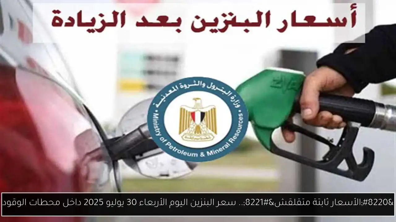 “الأسعار ثابتة متقلقش”.. سعر البنزين اليوم الأربعاء 30 يوليو 2025 داخل محطات الوقود