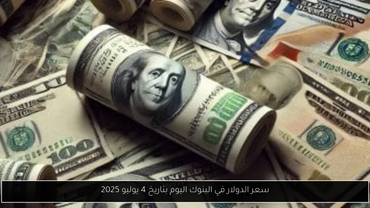 سعر الدولار في البنوك اليوم بتاريخ 4 يوليو 2025