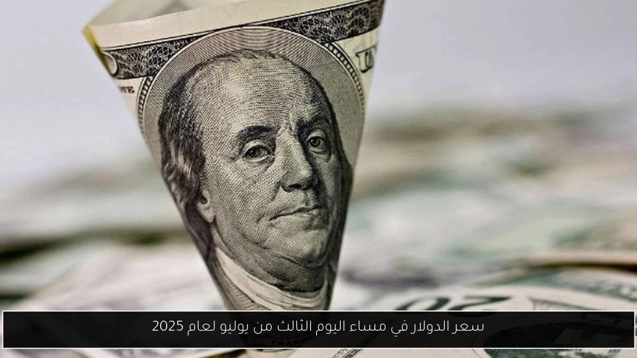 سعر الدولار في مساء اليوم الثالث من يوليو لعام 2025