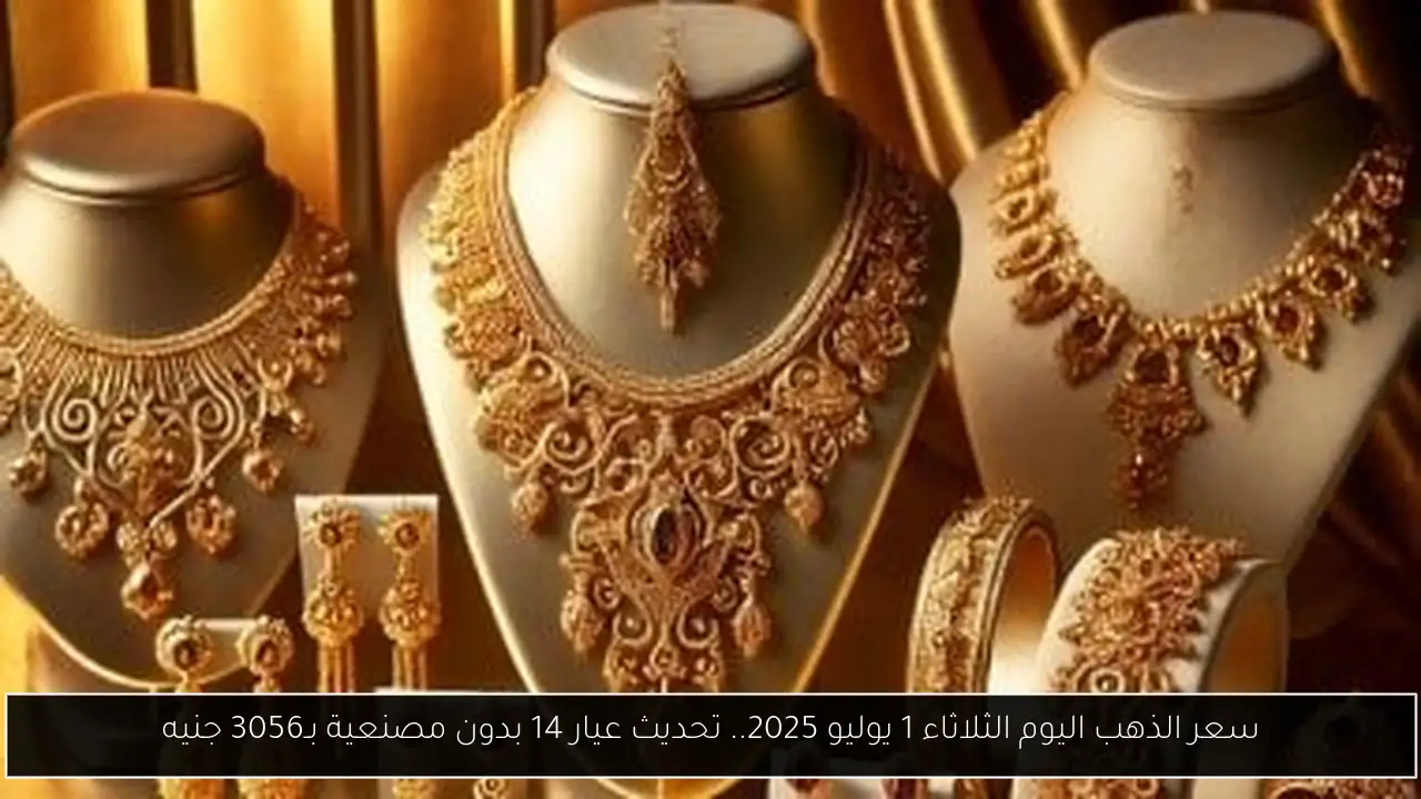 سعر الذهب اليوم الثلاثاء 1 يوليو 2025.. تحديث عيار 14 بدون مصنعية بـ3056 جنيه