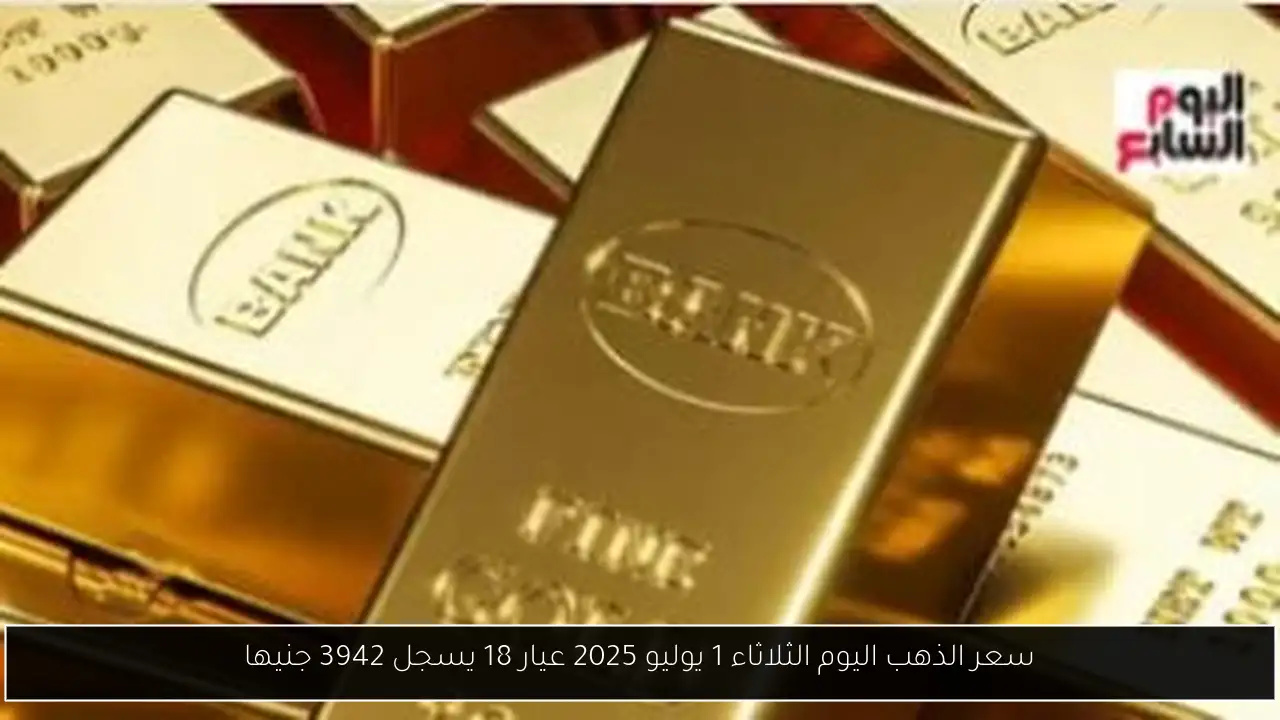 سعر الذهب اليوم الثلاثاء 1 يوليو 2025 عيار 18 يسجل 3942 جنيها