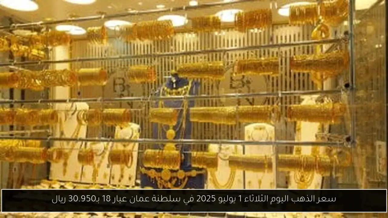 سعر الذهب اليوم الثلاثاء 1 يوليو 2025 في سلطنة عمان عيار 18 بـ30.950 ريال