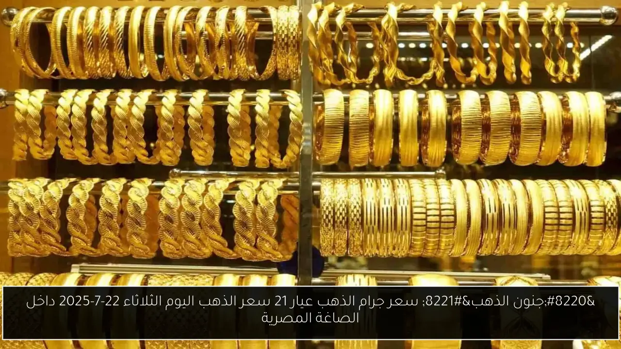 “جنون الذهب” سعر جرام الذهب عيار 21 سعر الذهب اليوم الثلاثاء 22-7-2025 داخل الصاغة المصرية