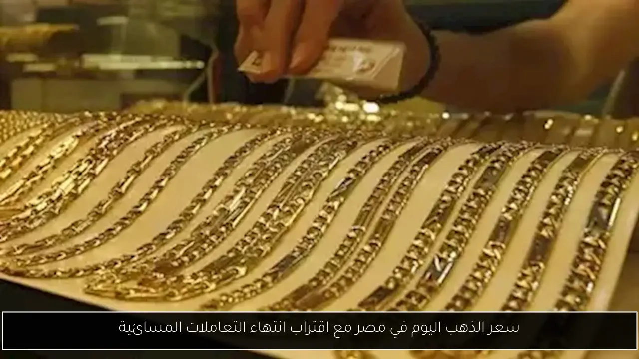 سعر الذهب اليوم في مصر مع اقتراب انتهاء التعاملات المسائية