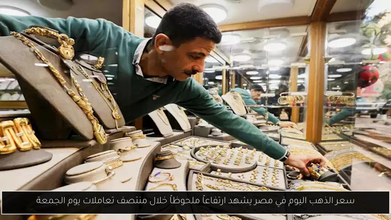 سعر الذهب اليوم في مصر يشهد ارتفاعاً ملحوظاً خلال منتصف تعاملات يوم الجمعة
