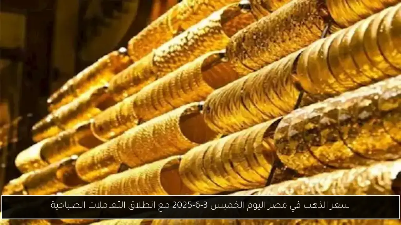 سعر الذهب في مصر اليوم الخميس 3-6-2025 مع انطلاق التعاملات الصباحية