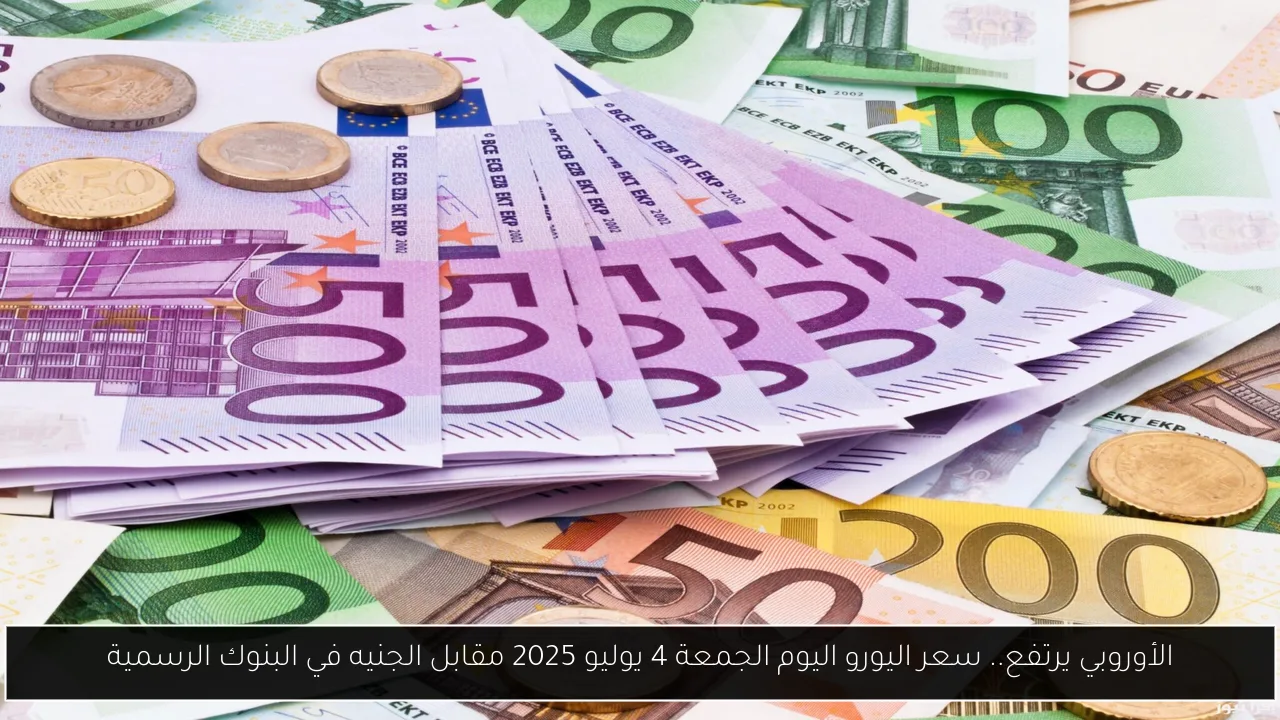 الأوروبي يرتفع.. سعر اليورو اليوم الجمعة 4 يوليو 2025 مقابل الجنيه في البنوك الرسمية