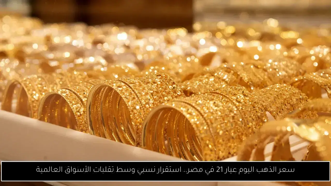 سعر الذهب اليوم عيار 21 في مصر.. استقرار نسبي وسط تقلبات الأسواق العالمية