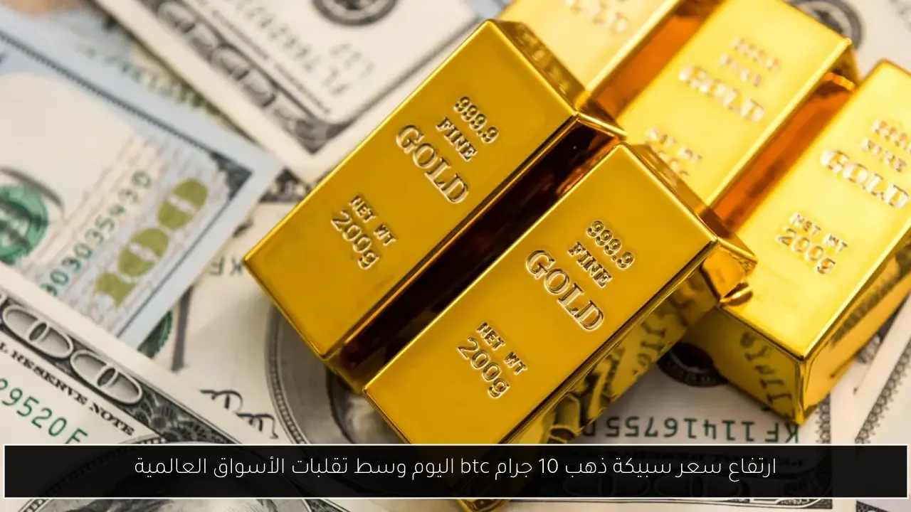 ارتفاع سعر سبيكة ذهب 10 جرام btc اليوم وسط تقلبات الأسواق العالمية
